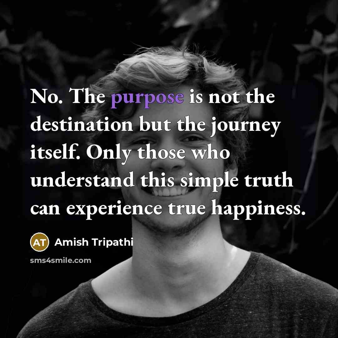 “No. The purpose is not the destination but the journey…” quote by Amish Tripathi
