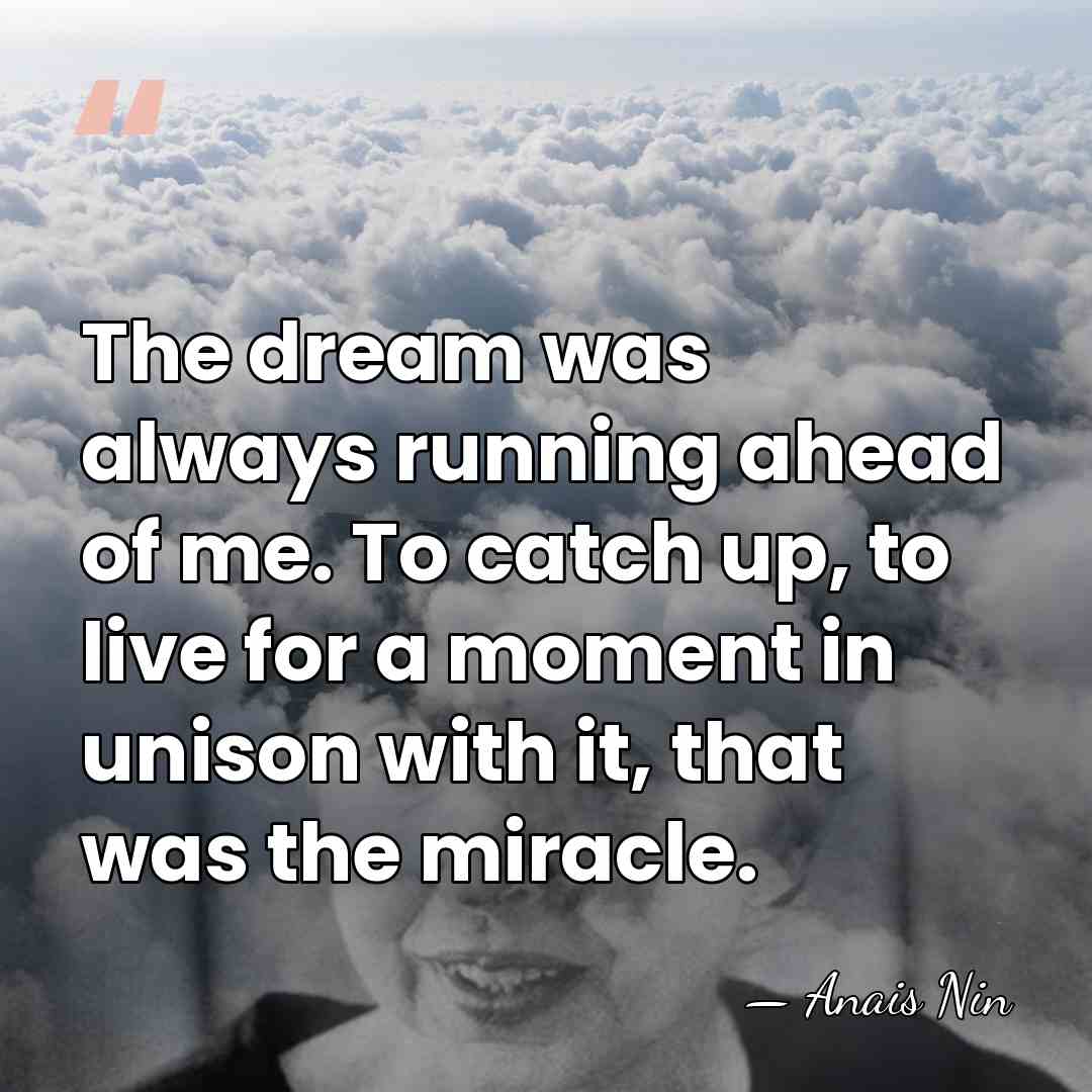 The dream was always running ahead of me. To catch up, to&hellip; - Anais Nin