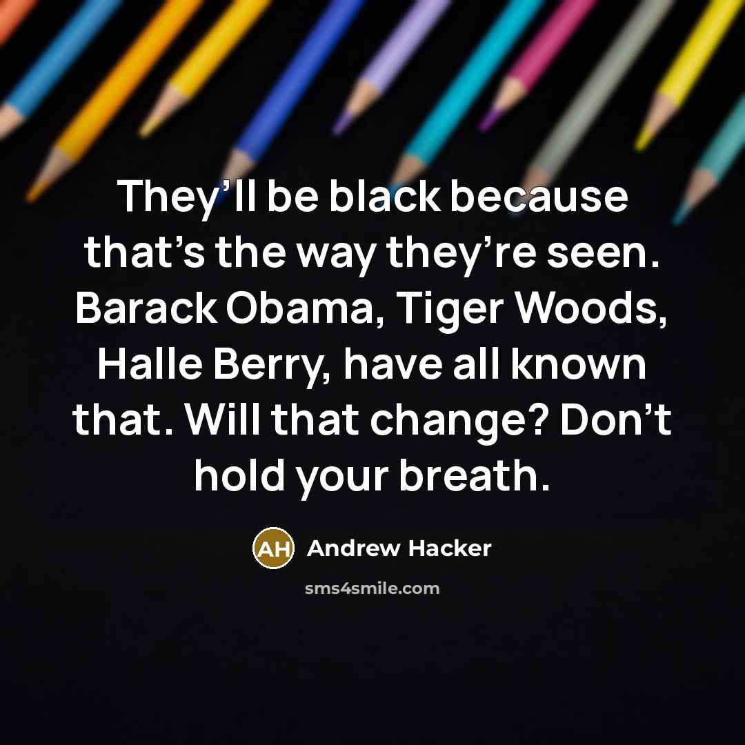 “They’ll be black because that’s the way they’re seen. Barack…” quote by Andrew Hacker