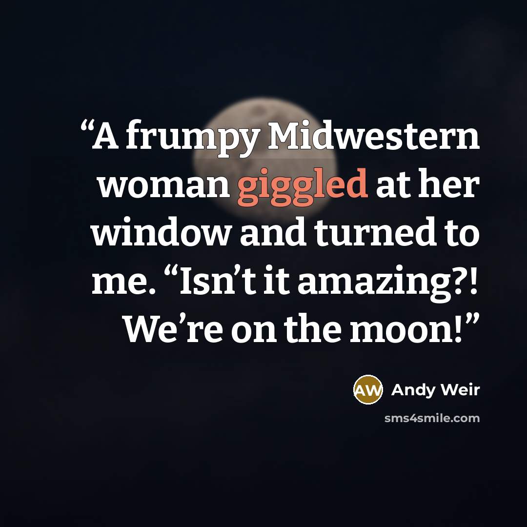 “A frumpy Midwestern woman giggled at her window and turned to me. “Isn’t it amazing?! We’re on the moon!” quote by Andy Weir