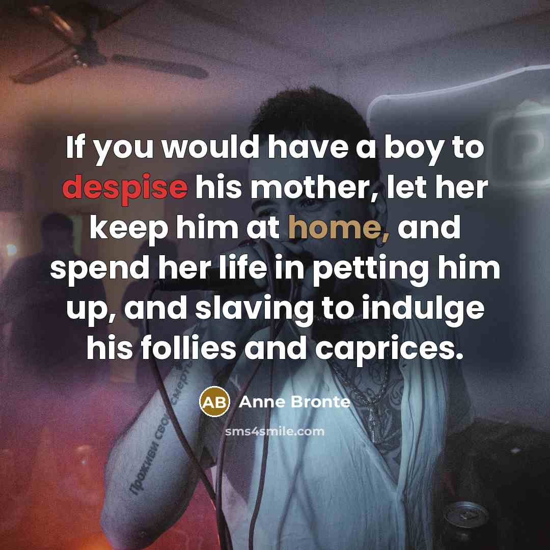 “If you would have a boy to despise his mother,…” quote by Anne Bronte