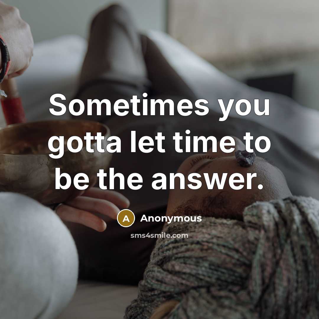“Sometimes you gotta let time to be the answer.” quote by Anonymous
