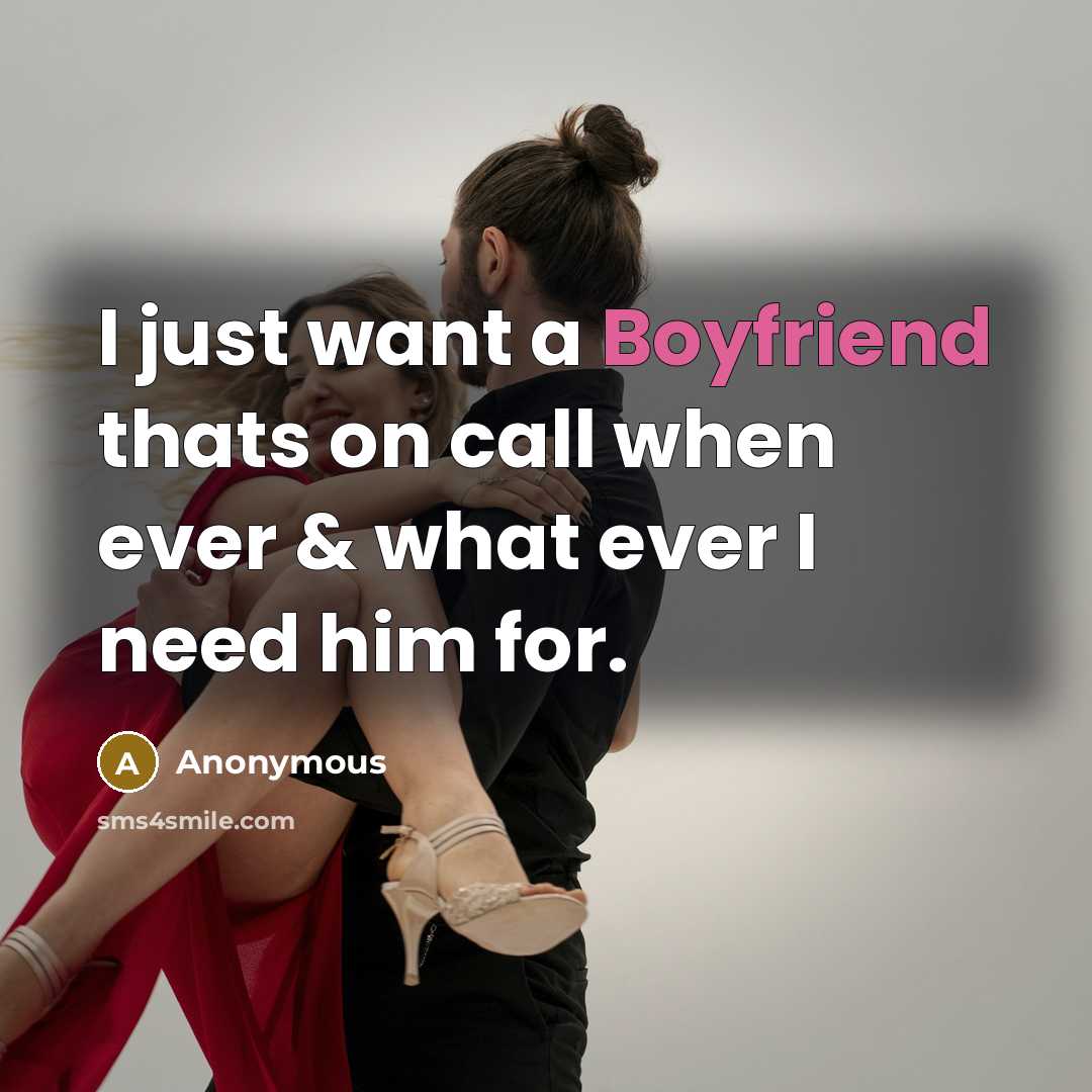 “I just want a Boyfriend thats on call when ever & what ever I need him for.” quote by Anonymous