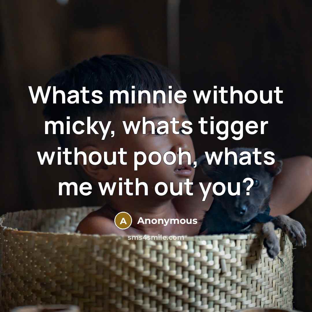 “Whats minnie without micky, whats tigger without pooh, whats me…” quote by Anonymous