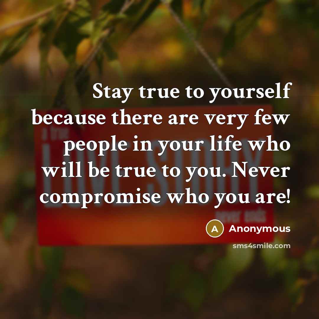 “Stay true to yourself because there are very few people…” quote by Anonymous