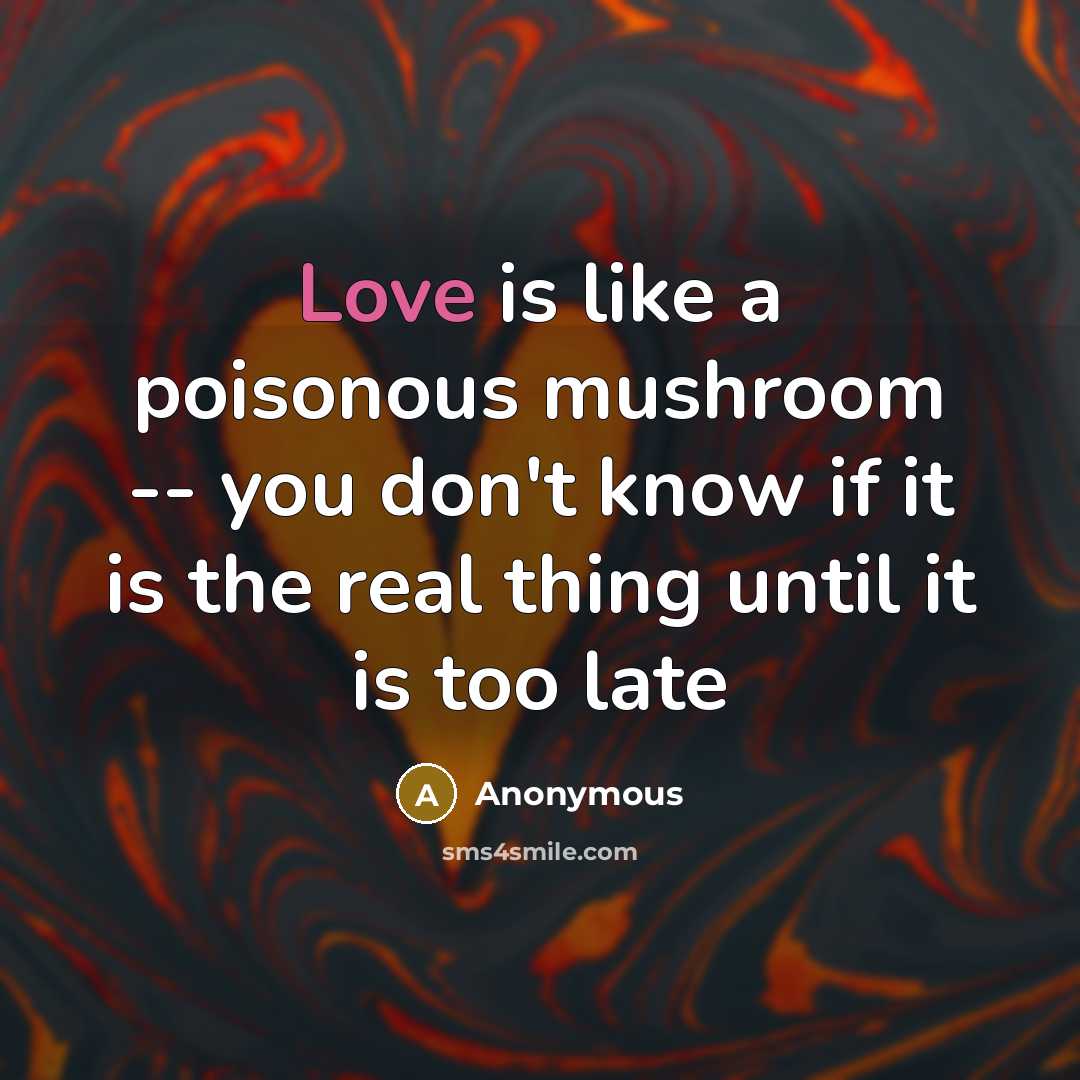 “Love is like a poisonous mushroom -- you don't know…” quote by Anonymous