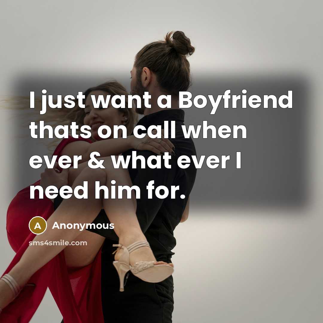 “I just want a Boyfriend thats on call when ever & what ever I need him for.” quote by Anonymous