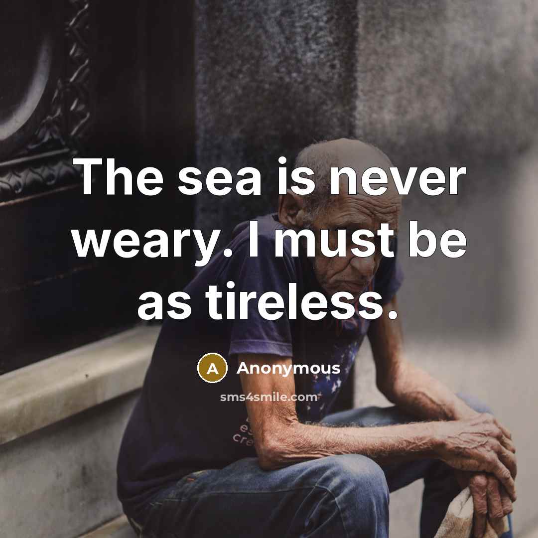 “The sea is never weary. I must be as tireless.…” quote by Anonymous