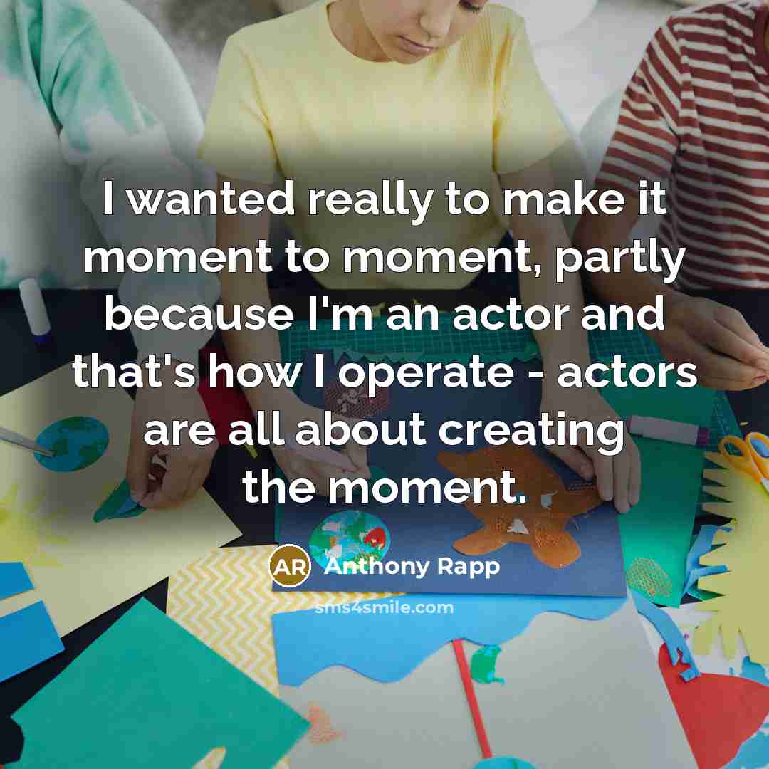 “I wanted really to make it moment to moment, partly…” quote by Anthony Rapp