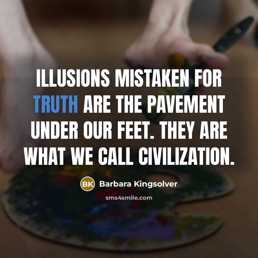 “Illusions mistaken for truth are the pavement under our feet.…” quote by Barbara Kingsolver