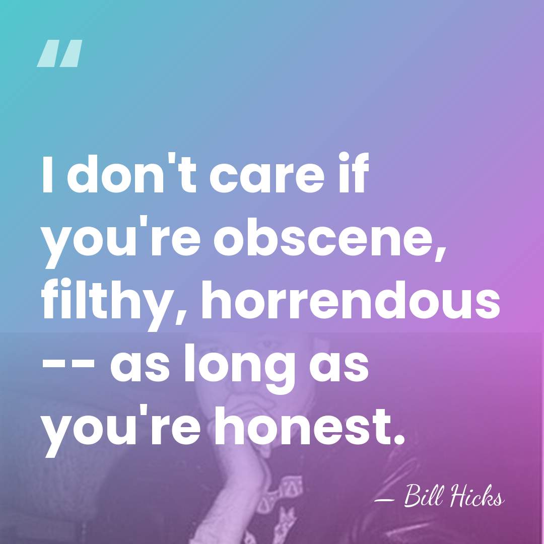 I don't care if you're obscene, filthy, horrendous -- as long as&hellip; - Bill Hicks