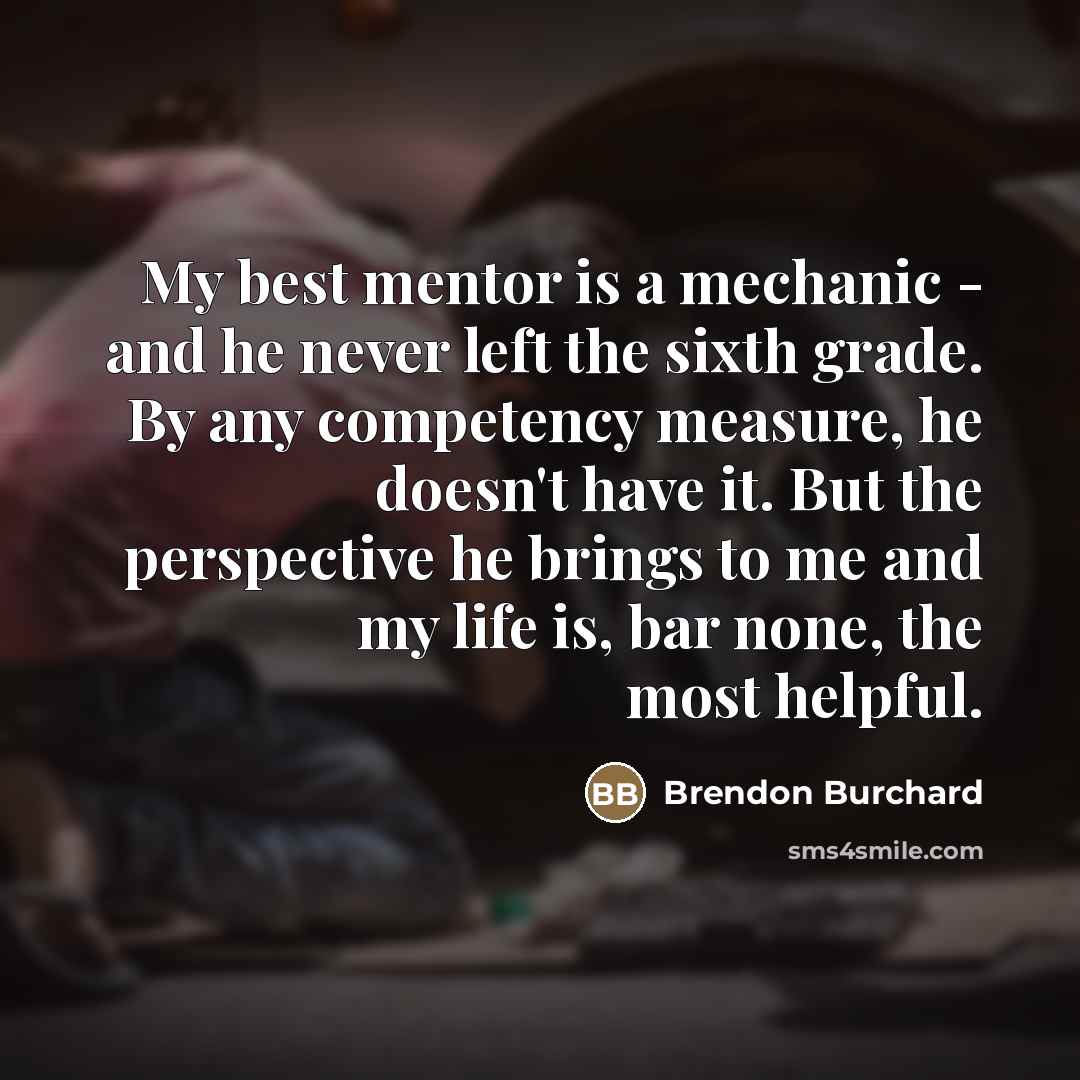 “My best mentor is a mechanic - and he never…” quote by Brendon Burchard