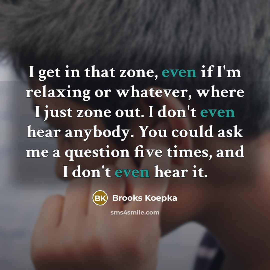 “I get in that zone, even if I'm relaxing or…” quote by Brooks Koepka