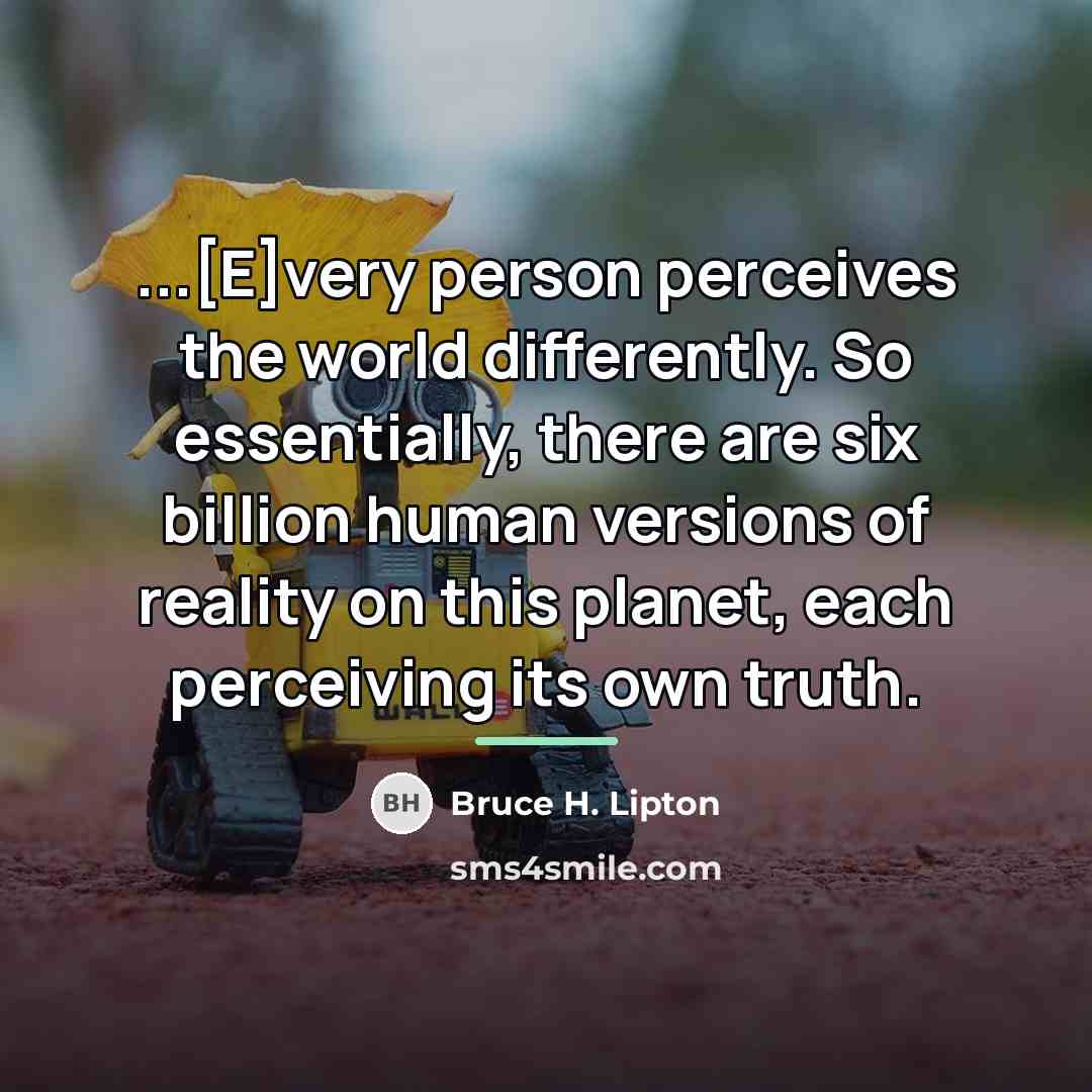 “...[E]very person perceives the world differently. So essentially, there are…” quote by Bruce H. Lipton
