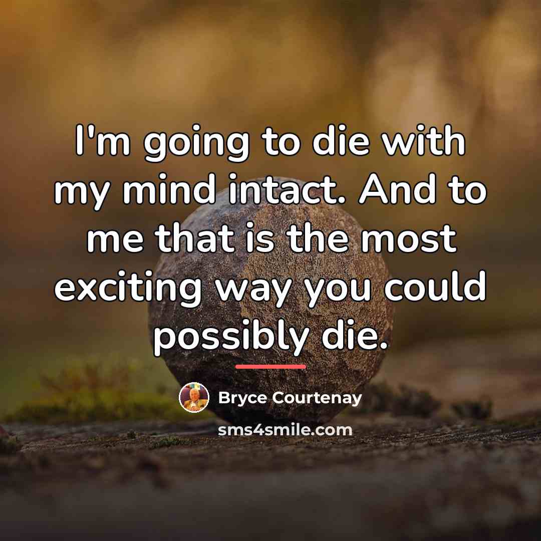 “I'm going to die with my mind intact. And to…” quote by Bryce Courtenay