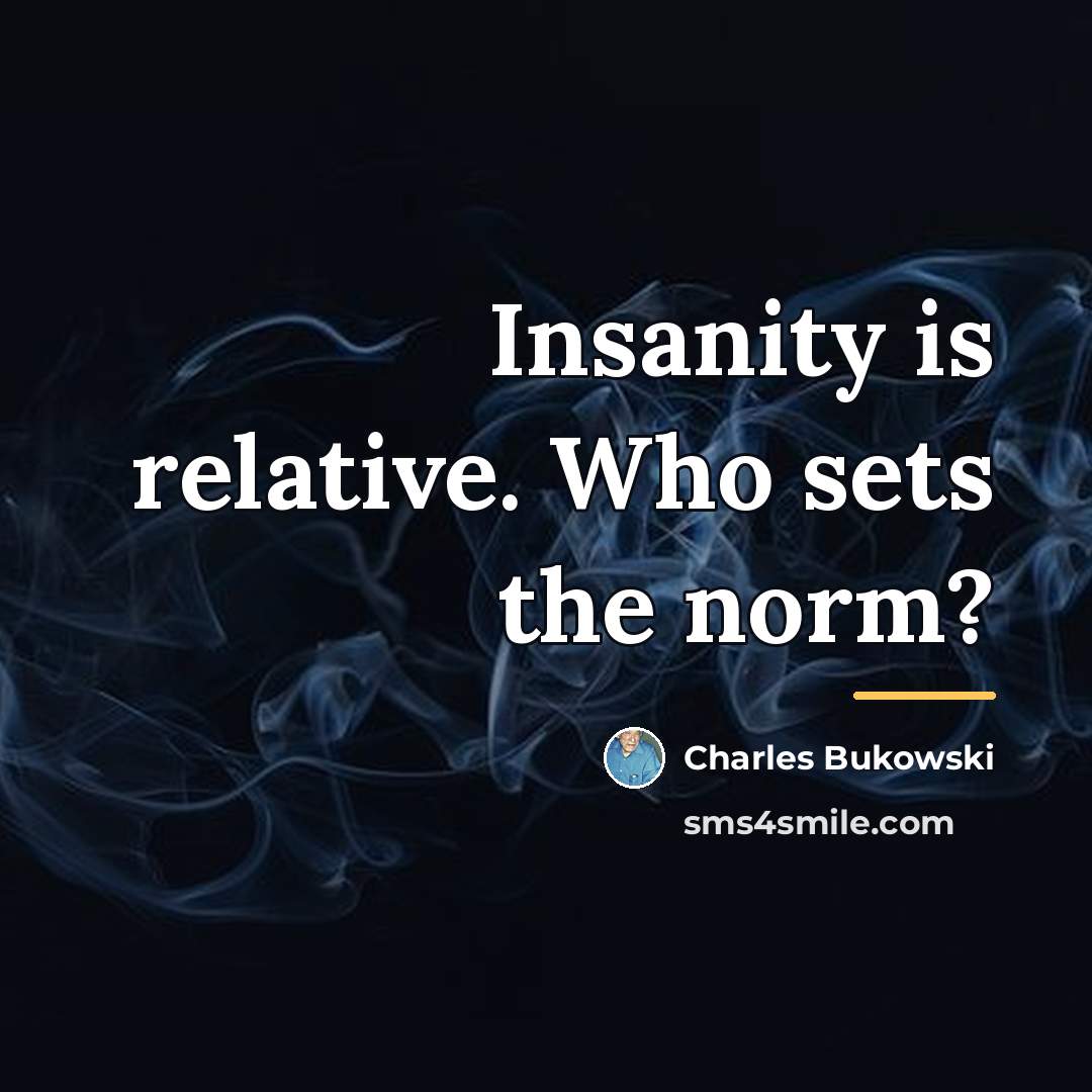 “Insanity is relative. Who sets the norm?…” quote by Charles Bukowski