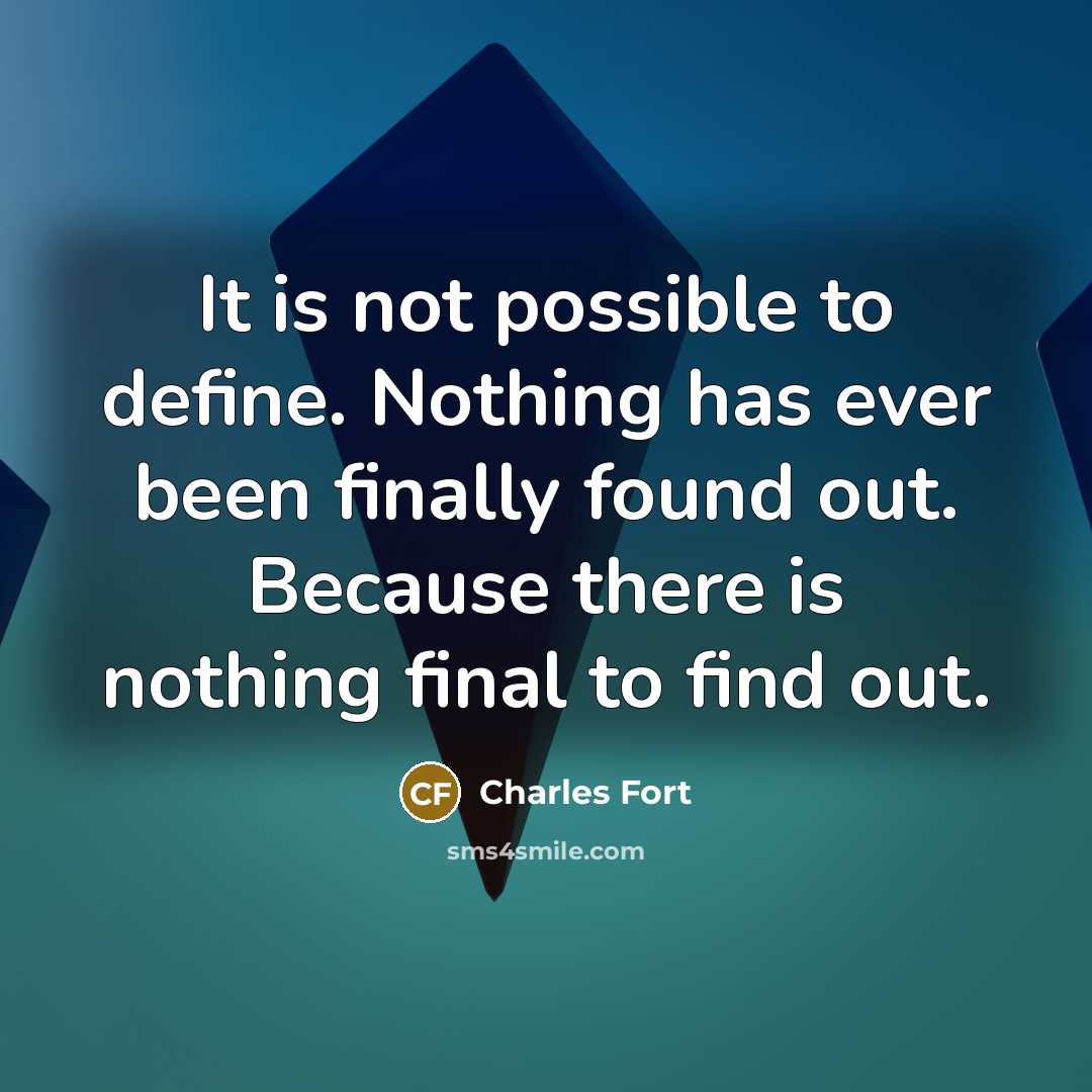 “It is not possible to define. Nothing has ever been finally found out. Because there is nothing final to find out.” quote by Charles Fort