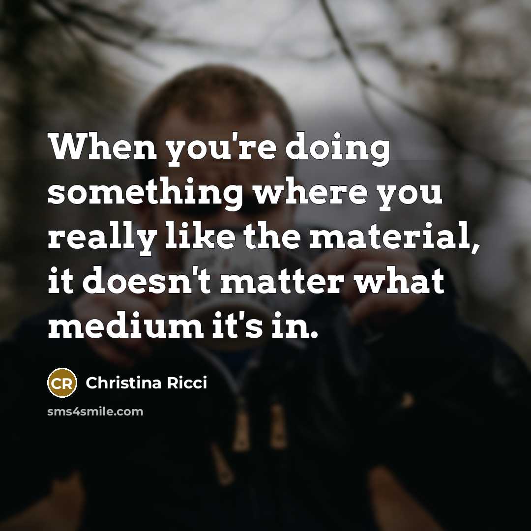 “When you're doing something where you really like the material,…” quote by Christina Ricci