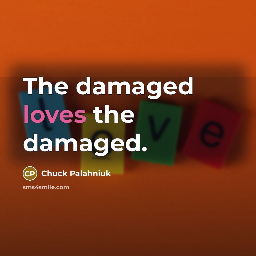 “The damaged loves the damaged.” quote by Chuck Palahniuk