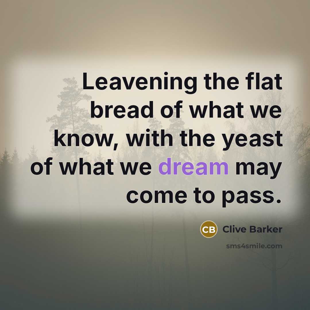 “Leavening the flat bread of what we know, with the…” quote by Clive Barker