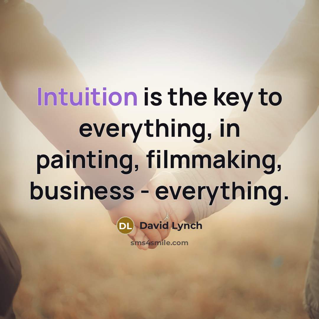 “Intuition is the key to everything, in painting, filmmaking, business…” quote by David Lynch