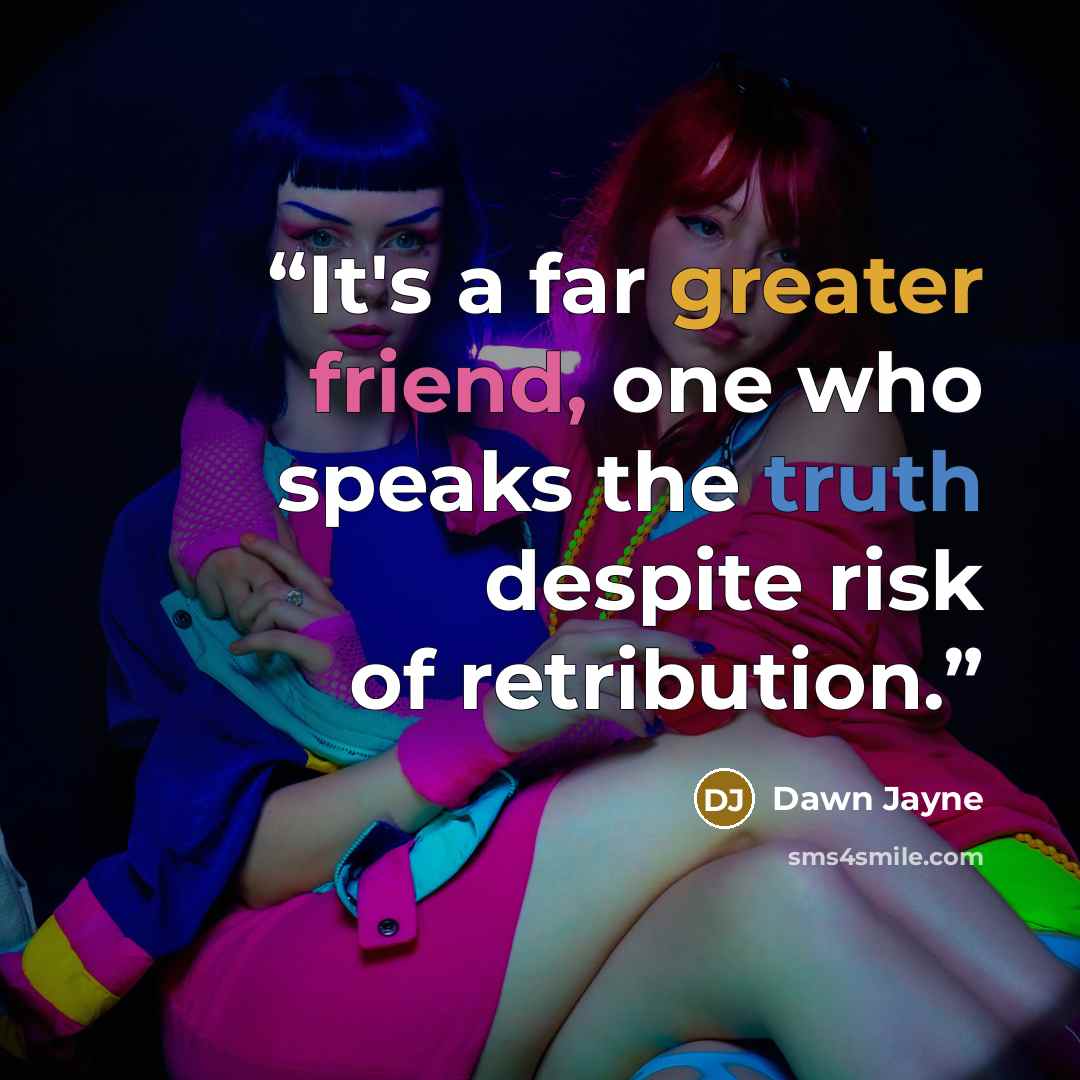 “It's a far greater friend, one who speaks the truth despite risk of retribution.” quote by Dawn Jayne