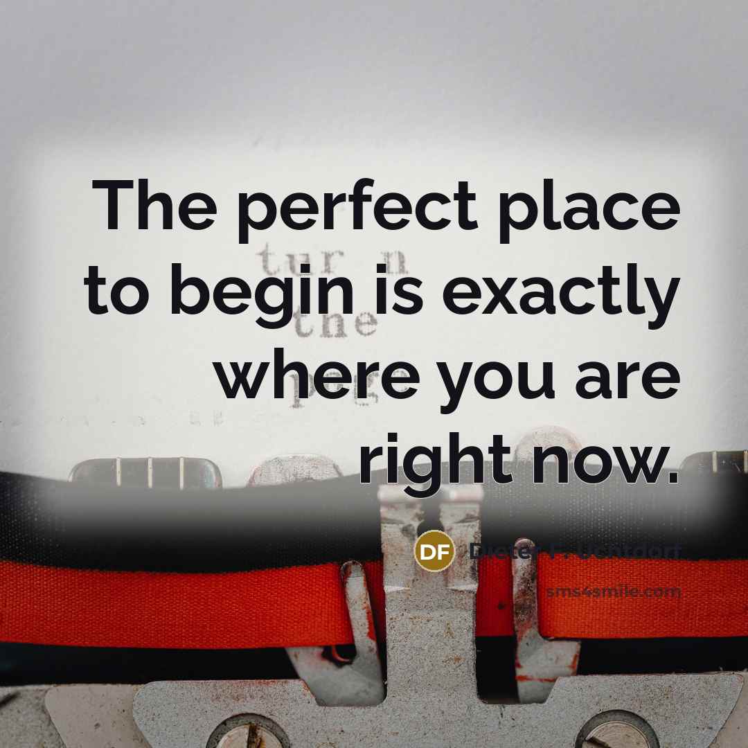 “The perfect place to begin is exactly where you are…” quote by Dieter F. Uchtdorf