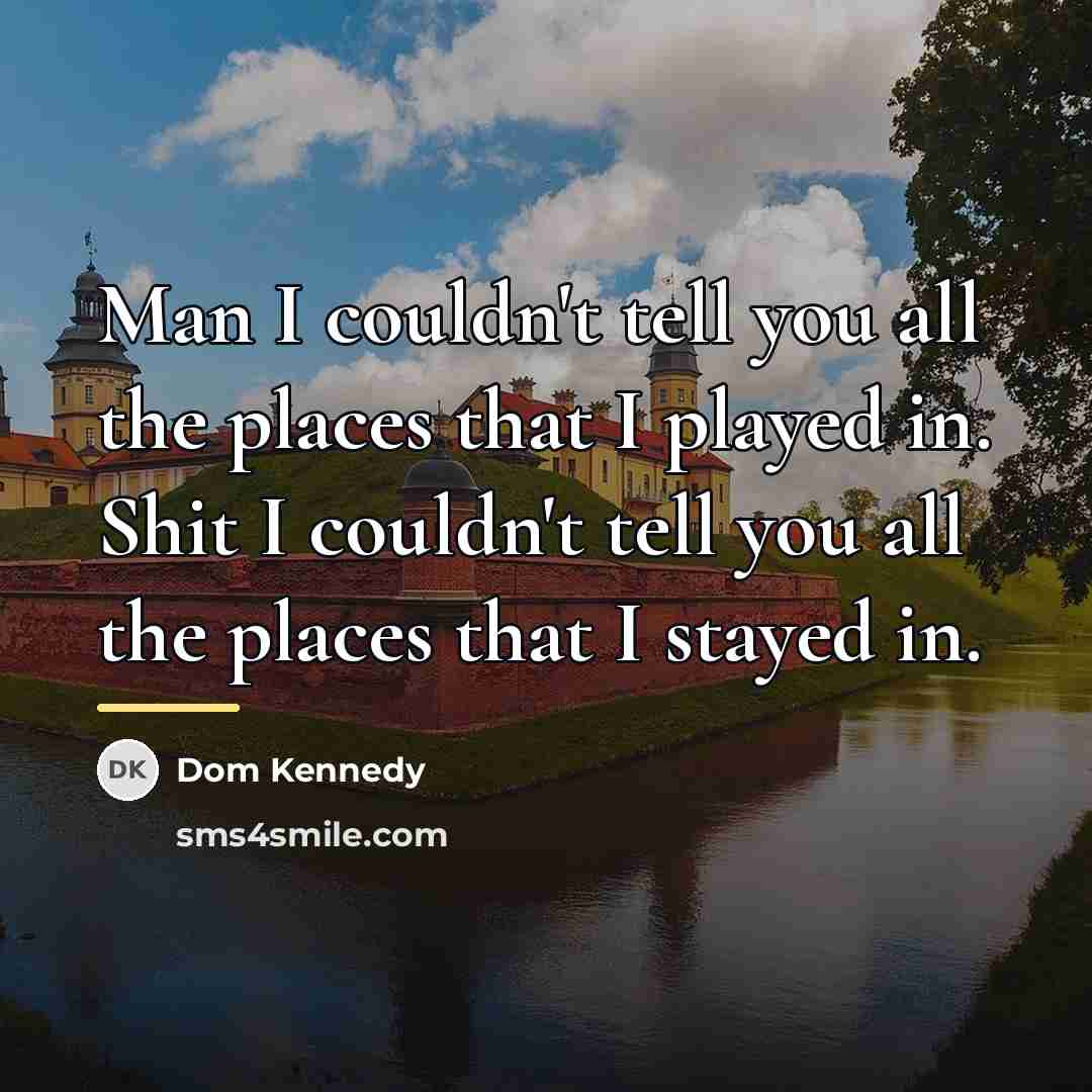 “Man I couldn't tell you all the places that I…” quote by Dom Kennedy