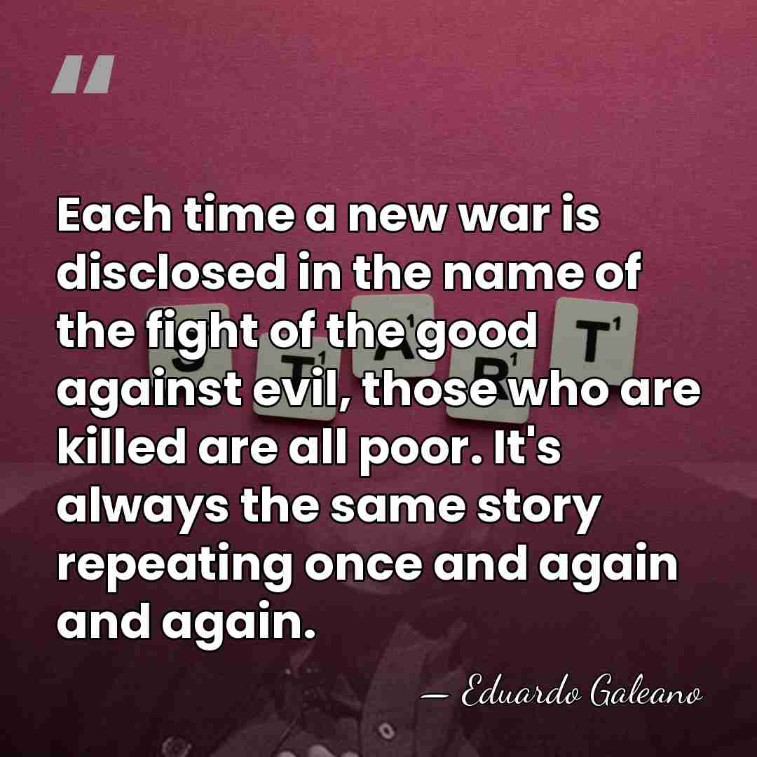 Each time a new war is disclosed in the name of the&hellip; - Eduardo Galeano