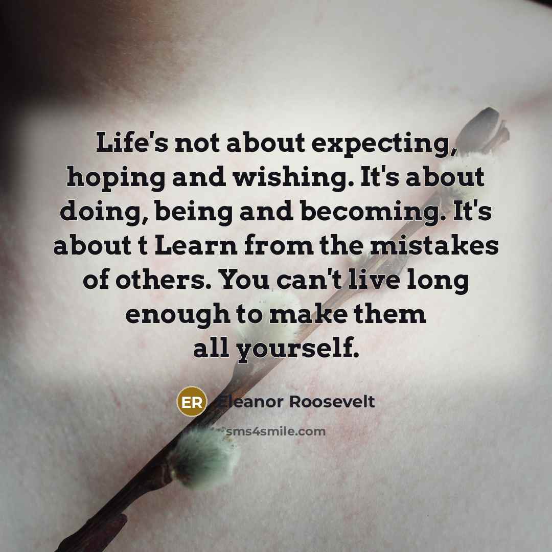 “Life's not about expecting, hoping and wishing. It's about doing,…” quote by Eleanor Roosevelt
