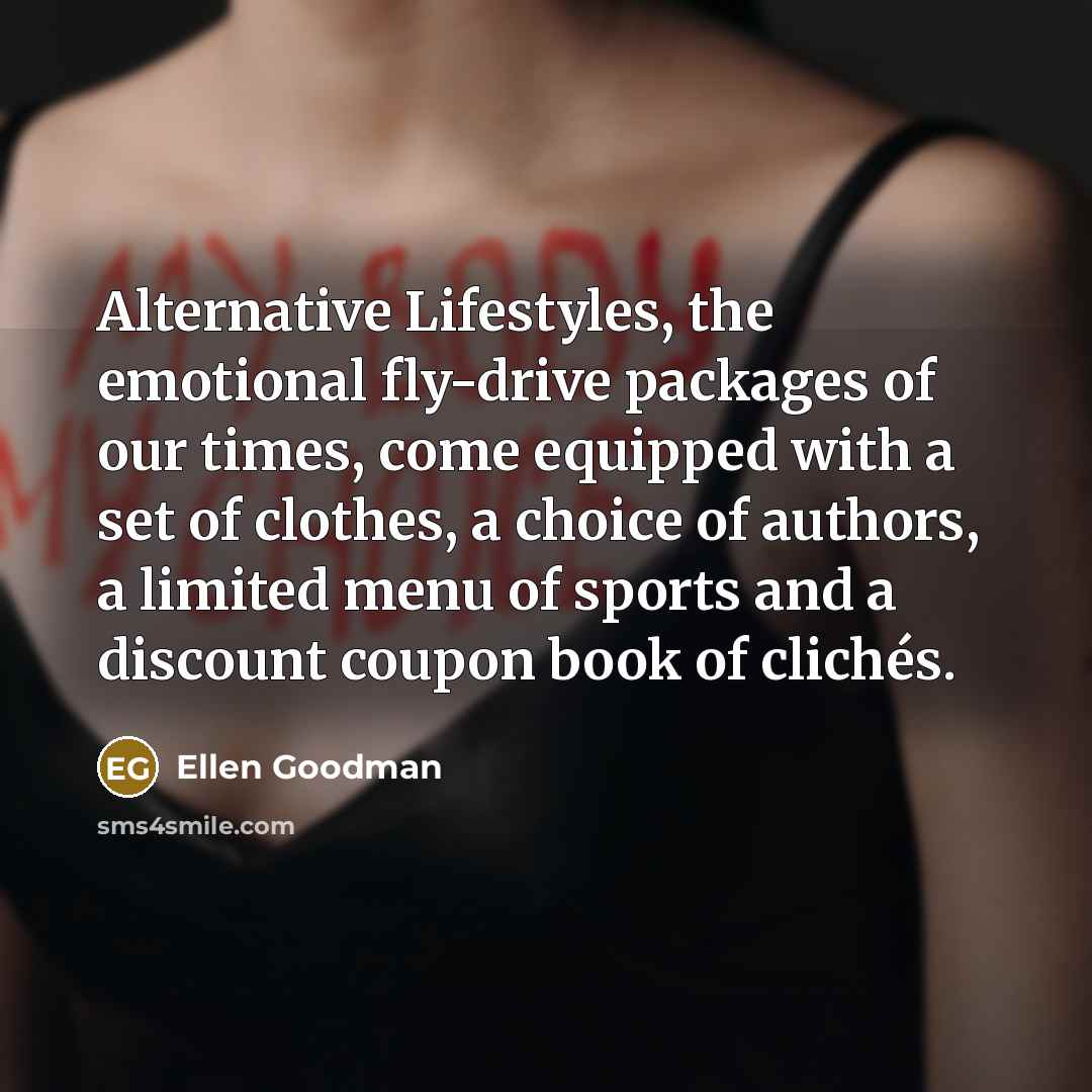“Alternative Lifestyles, the emotional fly-drive packages of our times, come…” quote by Ellen Goodman
