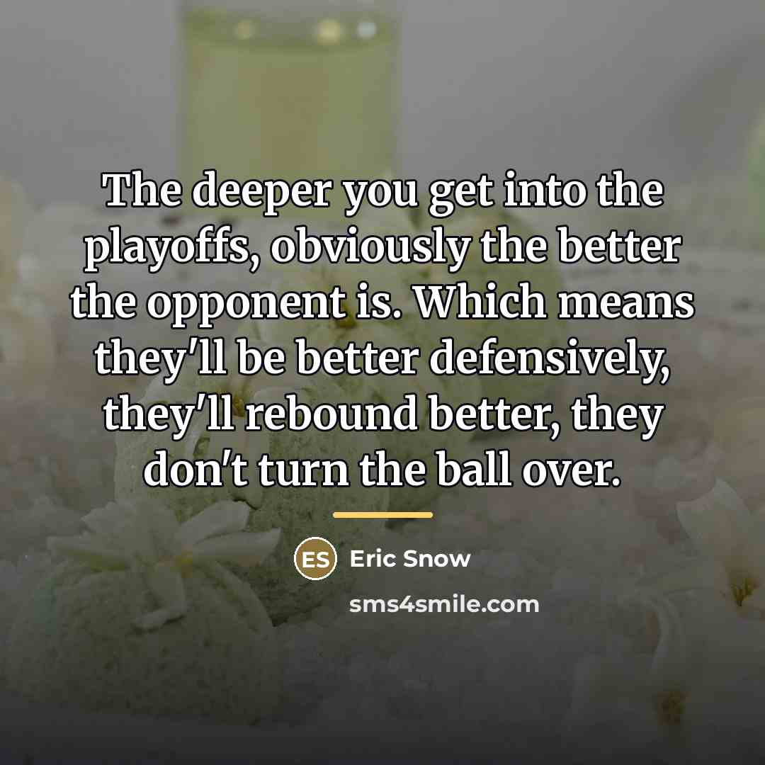 “The deeper you get into the playoffs, obviously the better…” quote by Eric Snow