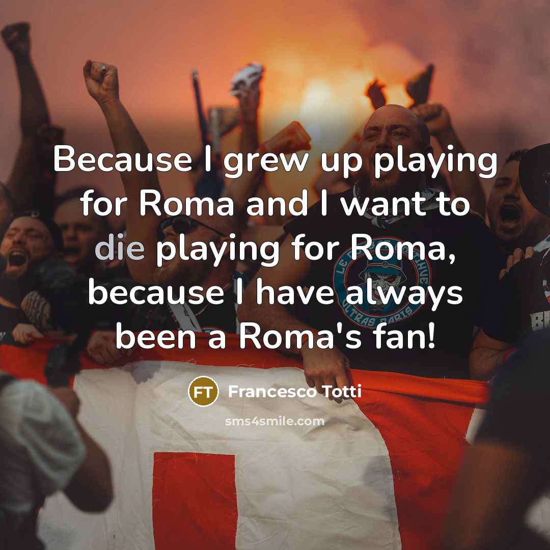 “Because I grew up playing for Roma and I want…” quote by Francesco Totti