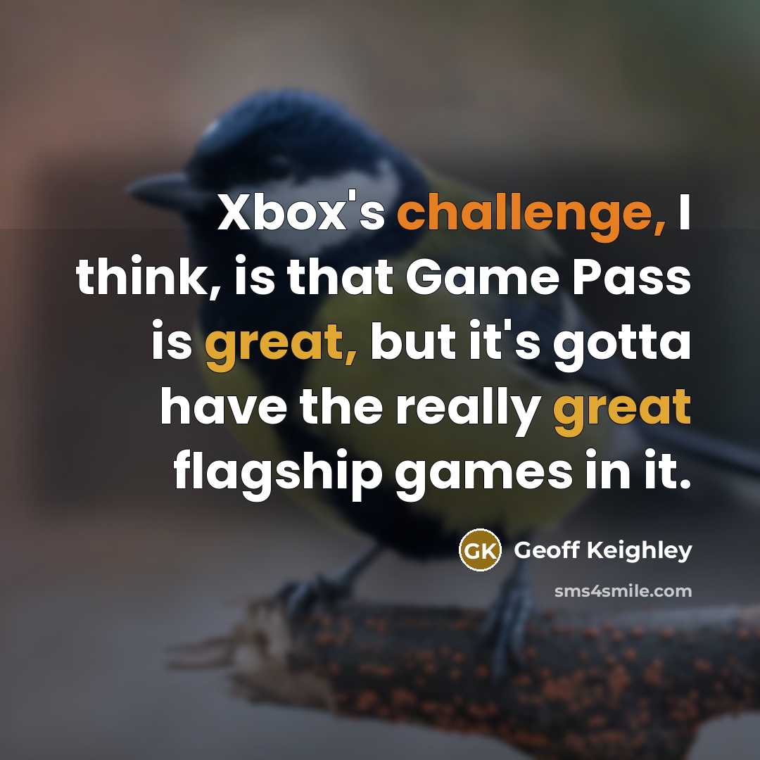 “Xbox's challenge, I think, is that Game Pass is great,…” quote by Geoff Keighley
