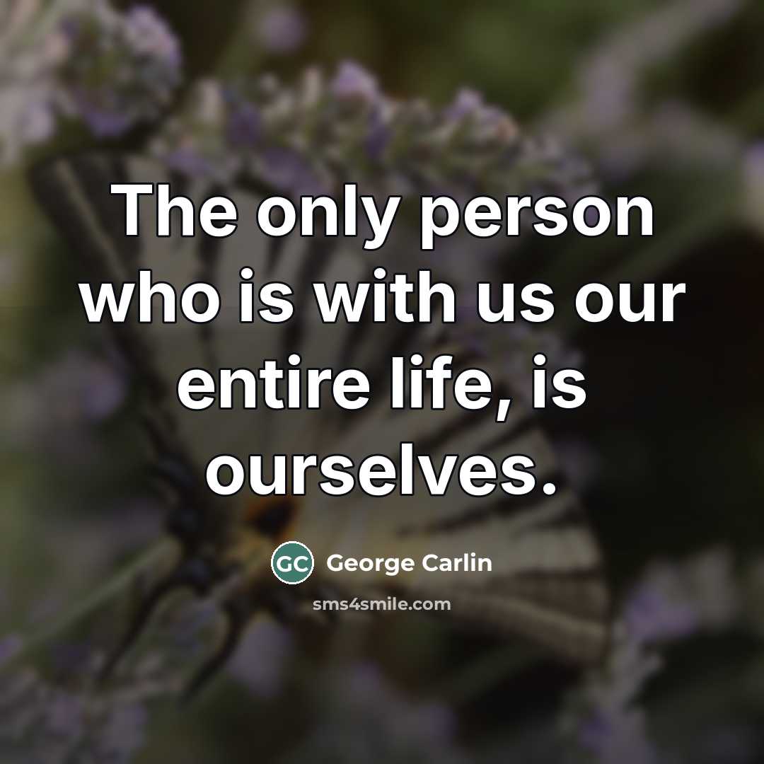 “The only person who is with us our entire life,…” quote by George Carlin