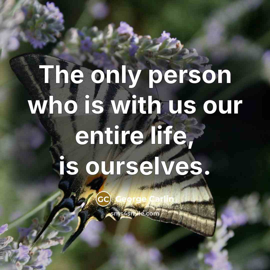 “The only person who is with us our entire life, is ourselves.” quote by George Carlin
