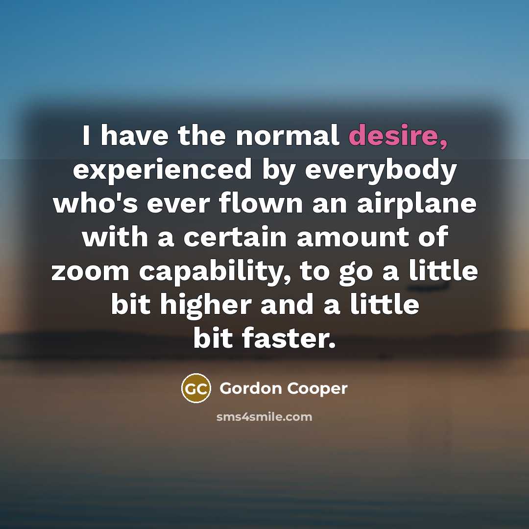 “I have the normal desire, experienced by everybody who's ever…” quote by Gordon Cooper