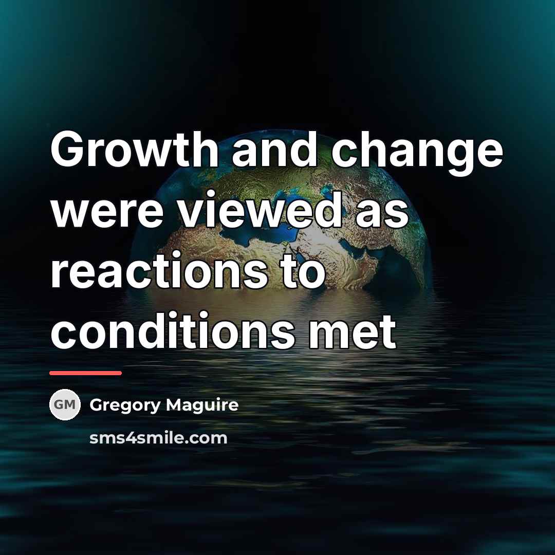 “Growth and change were viewed as reactions to conditions met…” quote by Gregory Maguire