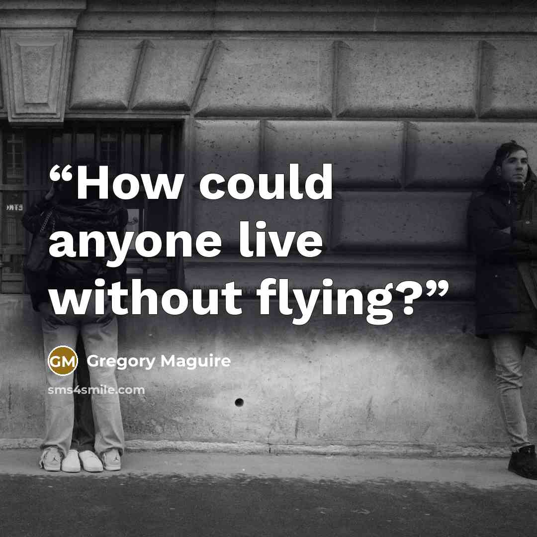 “How could anyone live without flying?” quote by Gregory Maguire