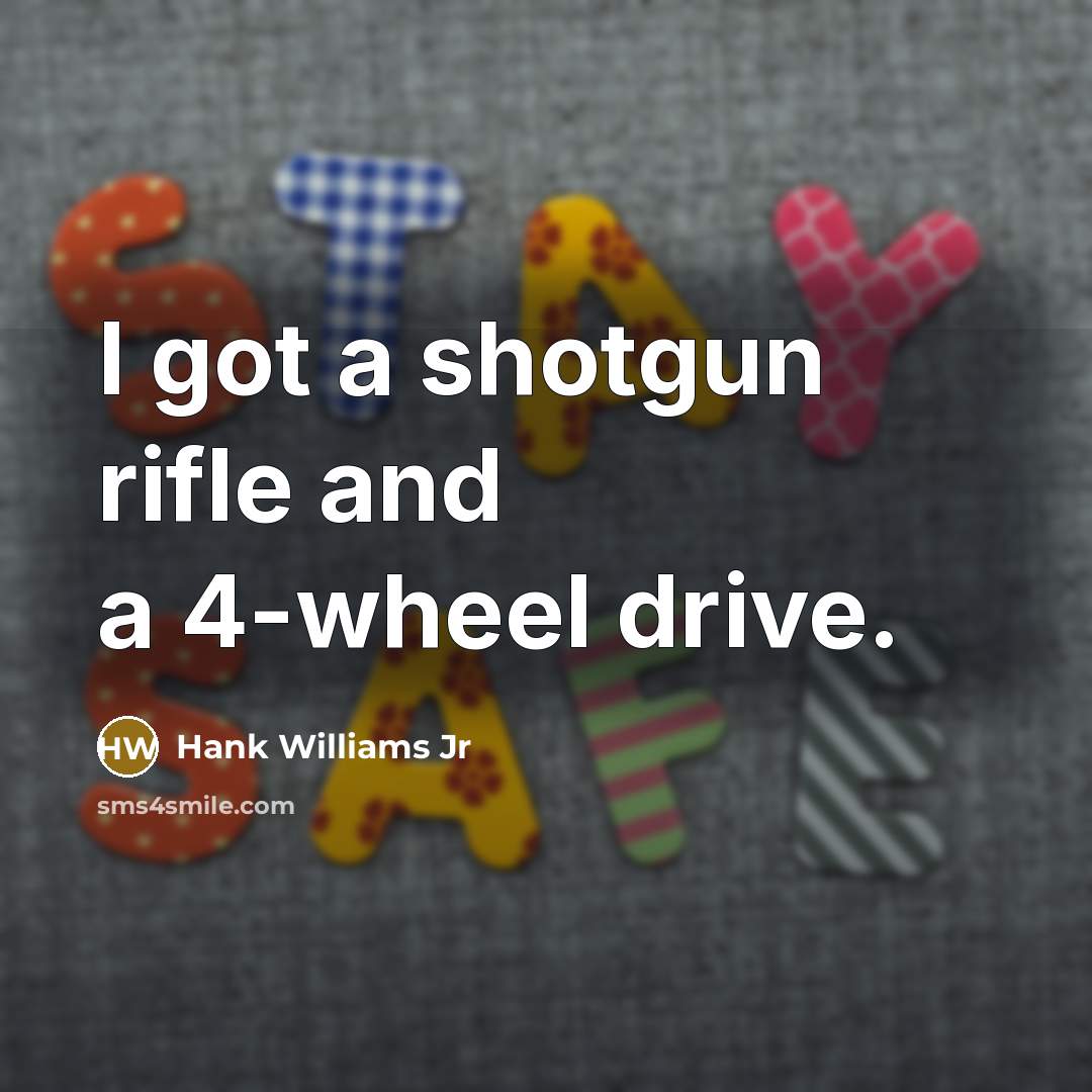 “I got a shotgun rifle and a 4-wheel drive.…” quote by Hank Williams Jr