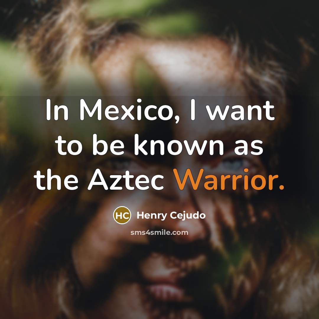 “In Mexico, I want to be known as the Aztec…” quote by Henry Cejudo