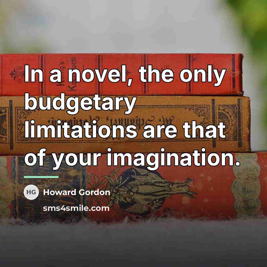 “In a novel, the only budgetary limitations are that of…” quote by Howard Gordon
