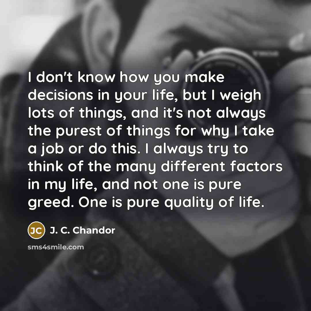 “I don't know how you make decisions in your life,…” quote by J. C. Chandor