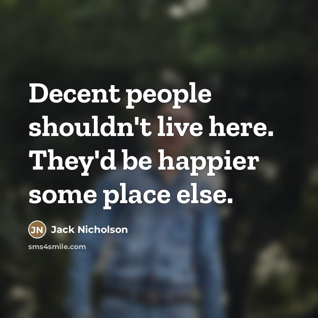 “Decent people shouldn't live here. They'd be happier some place…” quote by Jack Nicholson