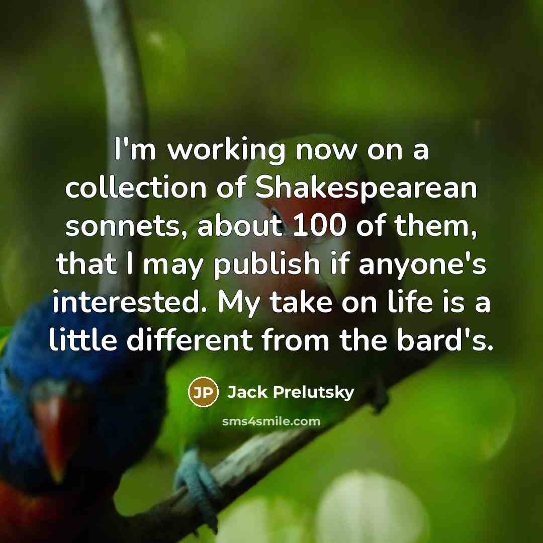 “I'm working now on a collection of Shakespearean sonnets, about…” quote by Jack Prelutsky