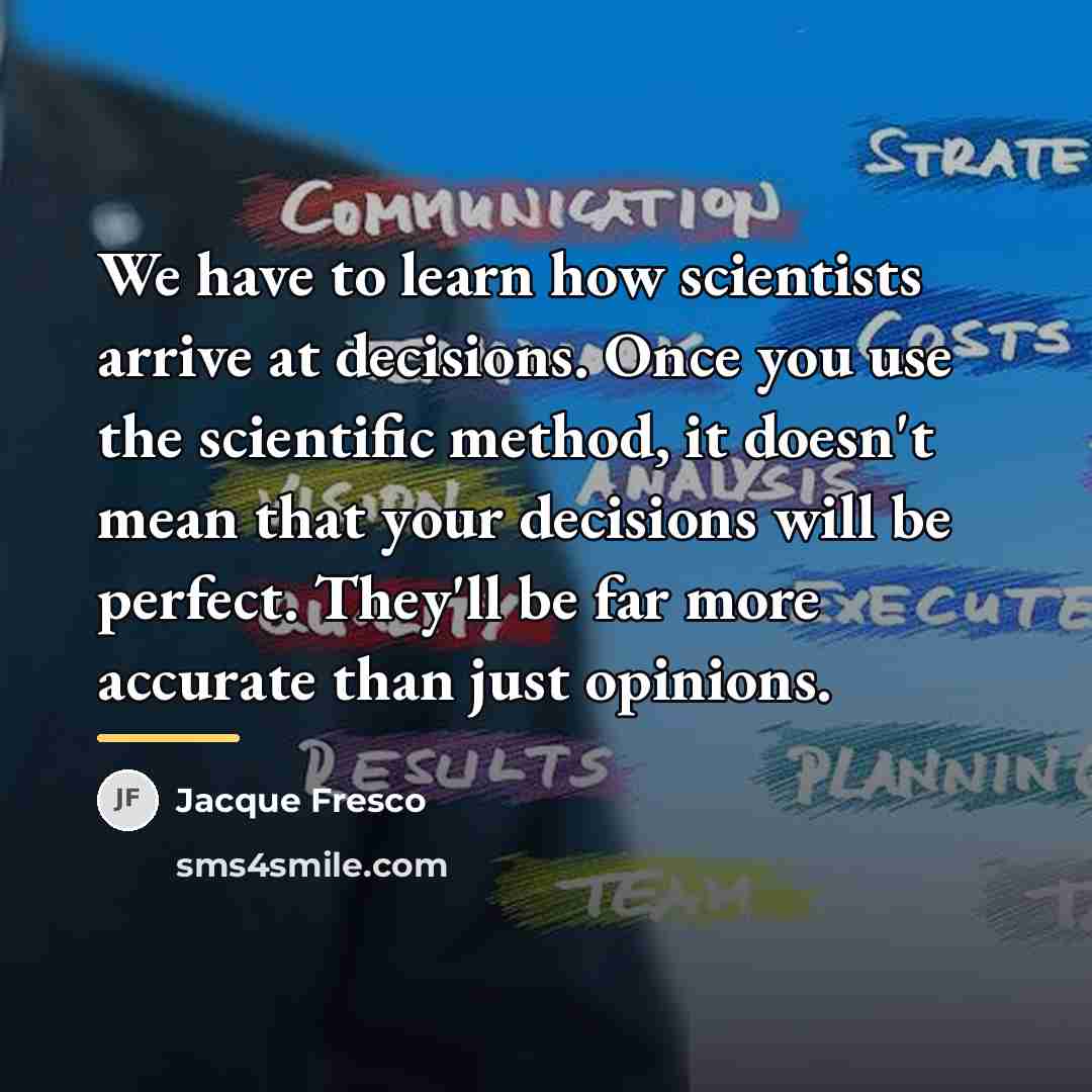 “We have to learn how scientists arrive at decisions. Once…” quote by Jacque Fresco