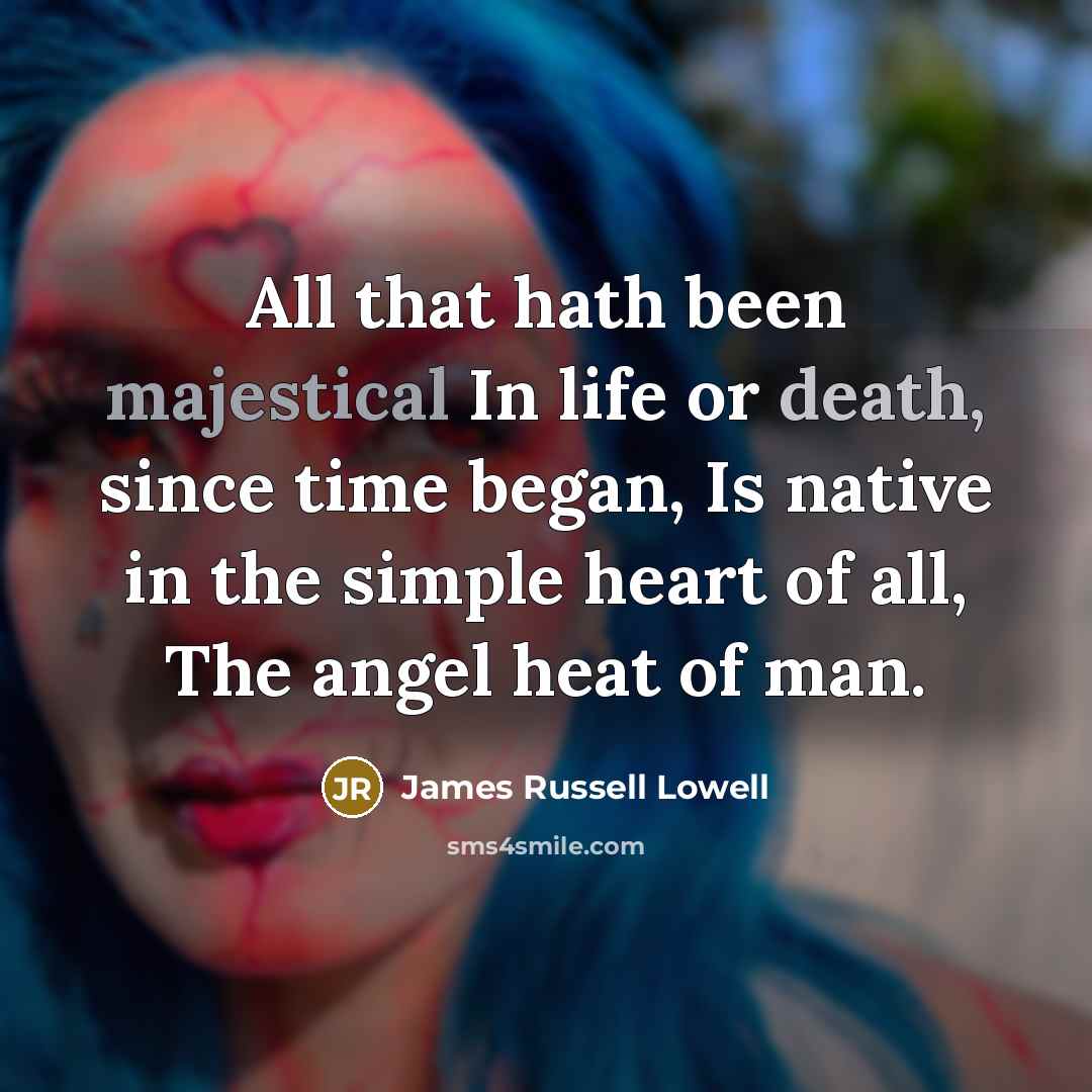 “All that hath been majestical In life or death, since…” quote by James Russell Lowell