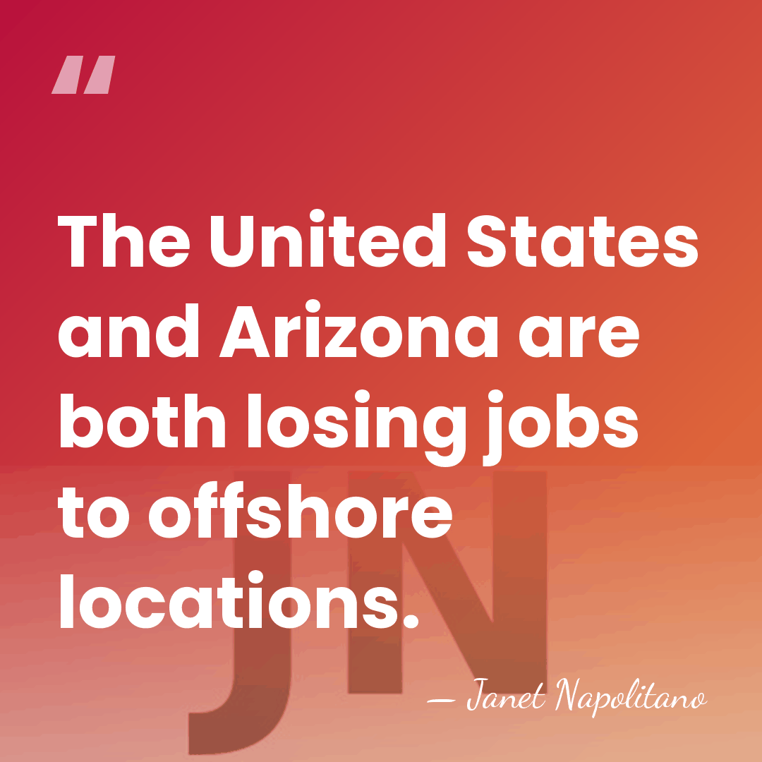 The United States and Arizona are both losing jobs to offshore locations. - Janet Napolitano