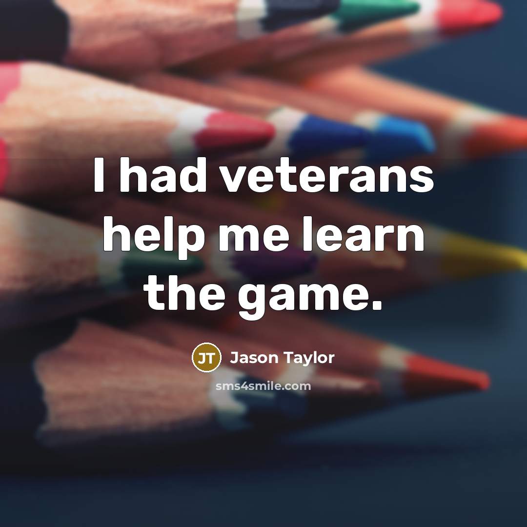 “I had veterans help me learn the game.…” quote by Jason Taylor
