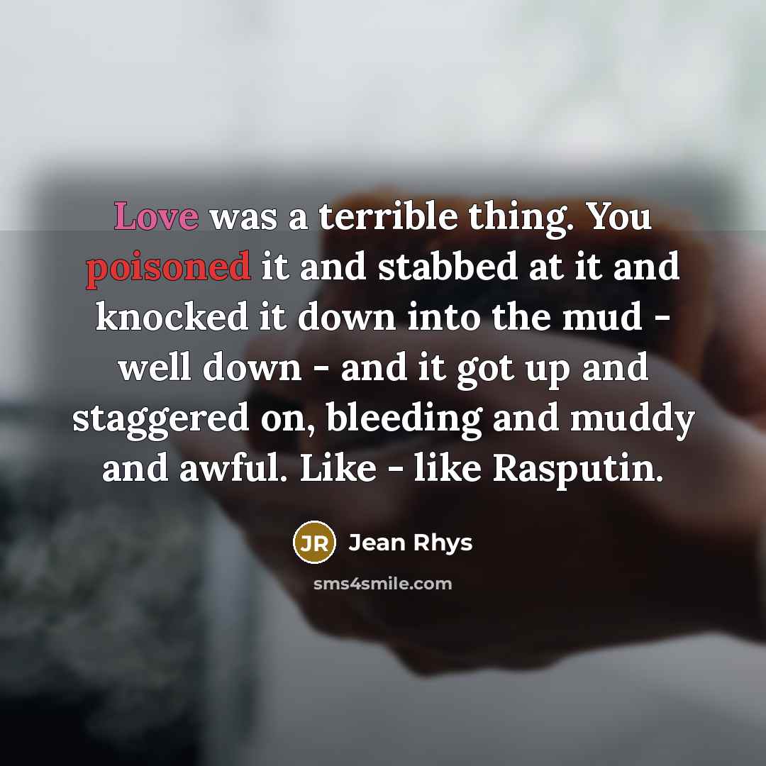 “Love was a terrible thing. You poisoned it and stabbed…” quote by Jean Rhys